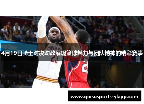 4月19日骑士对决劲敌展现篮球魅力与团队精神的精彩赛事