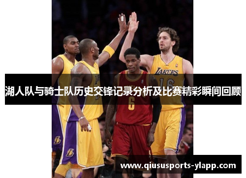 湖人队与骑士队历史交锋记录分析及比赛精彩瞬间回顾