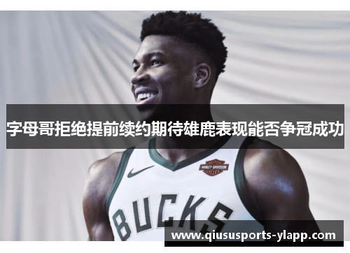 字母哥拒绝提前续约期待雄鹿表现能否争冠成功
